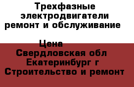 Трехфазные электродвигатели ремонт и обслуживание › Цена ­ 500 - Свердловская обл., Екатеринбург г. Строительство и ремонт » Другое   